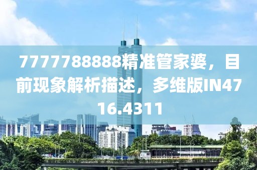 7777788888精准管家婆，目前现象解析描述，多维版IN4716.4311