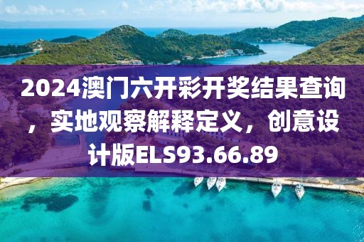 2024澳门六开彩开奖结果查询，实地观察解释定义，创意设计版ELS93.66.89
