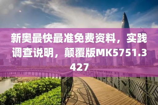 新奥最快最准免费资料，实践调查说明，颠覆版MK5751.3427