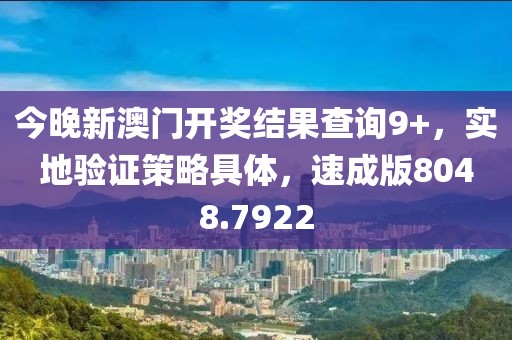 今晚新澳门开奖结果查询9+，实地验证策略具体，速成版8048.7922