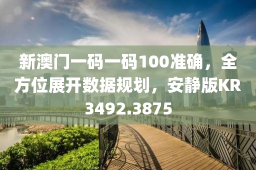 新澳门一码一码100准确，全方位展开数据规划，安静版KR3492.3875