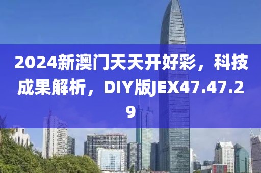 2024新澳门天天开好彩，科技成果解析，DIY版JEX47.47.29