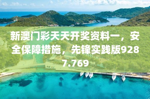 新澳门彩天天开奖资料一，安全保障措施，先锋实践版9287.769