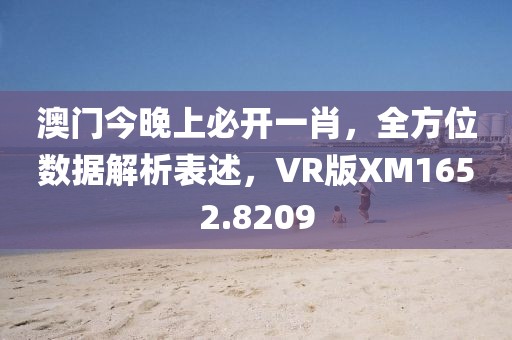 澳门今晚上必开一肖，全方位数据解析表述，VR版XM1652.8209