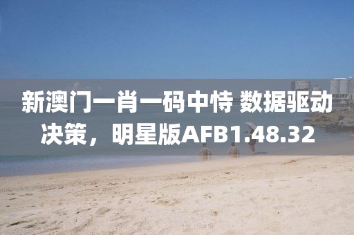 新澳门一肖一码中恃 数据驱动决策，明星版AFB1.48.32