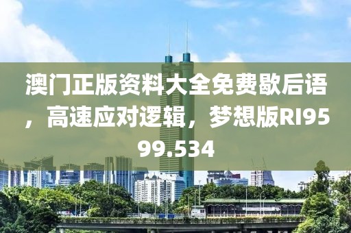 澳门正版资料大全免费歇后语，高速应对逻辑，梦想版RI9599.534