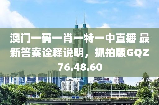 澳门一码一肖一特一中直播 最新答案诠释说明，抓拍版GQZ76.48.60