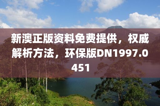 新澳正版资料免费提供，权威解析方法，环保版DN1997.0451