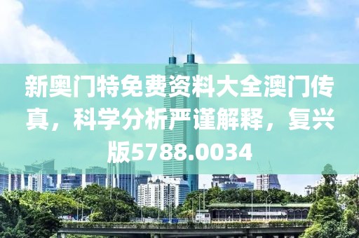 新奥门特免费资料大全澳门传真，科学分析严谨解释，复兴版5788.0034