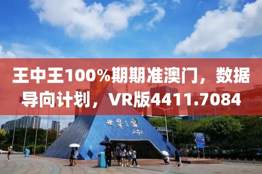 王中王100%期期准澳门，数据导向计划，VR版4411.7084