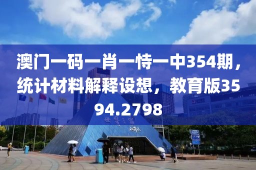 澳门一码一肖一恃一中354期，统计材料解释设想，教育版3594.2798