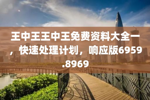 王中王王中王免费资料大全一，快速处理计划，响应版6959.8969
