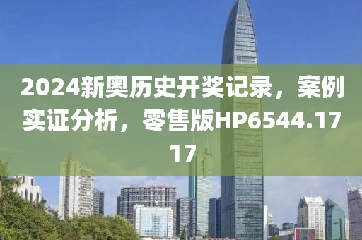 2024新奥历史开奖记录，案例实证分析，零售版HP6544.1717
