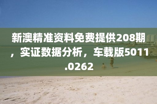 新澳精准资料免费提供208期，实证数据分析，车载版5011.0262