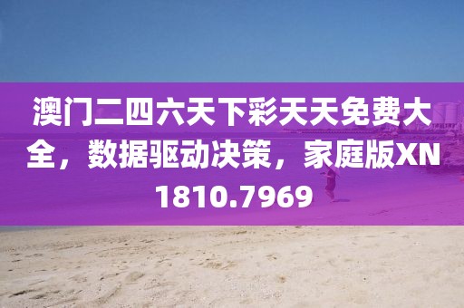澳门二四六天下彩天天免费大全，数据驱动决策，家庭版XN1810.7969
