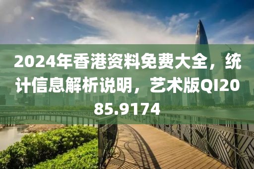 2024年香港资料免费大全，统计信息解析说明，艺术版QI2085.9174