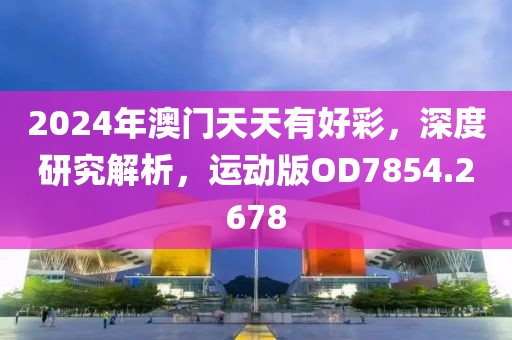 2024年澳门天天有好彩，深度研究解析，运动版OD7854.2678