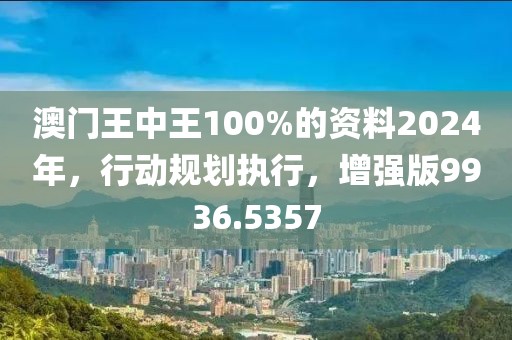 澳门王中王100%的资料2024年，行动规划执行，增强版9936.5357