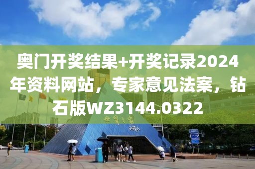 奥门开奖结果+开奖记录2024年资料网站，专家意见法案，钻石版WZ3144.0322