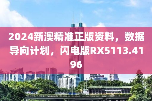 2024新澳精准正版资料，数据导向计划，闪电版RX5113.4196