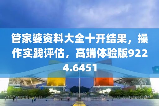 管家婆资料大全十开结果，操作实践评估，高端体验版9224.6451