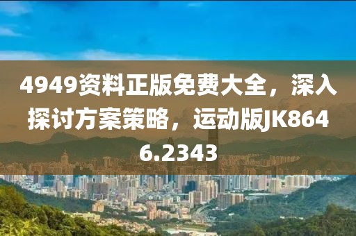 4949资料正版免费大全，深入探讨方案策略，运动版JK8646.2343