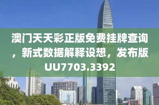 澳门天天彩正版免费挂牌查询，新式数据解释设想，发布版UU7703.3392