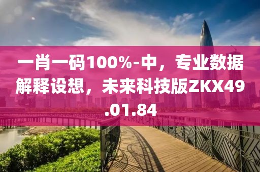 一肖一码100%-中，专业数据解释设想，未来科技版ZKX49.01.84