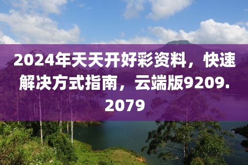 2024年天天开好彩资料，快速解决方式指南，云端版9209.2079