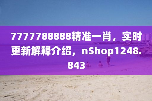 7777788888精准一肖，实时更新解释介绍，nShop1248.843