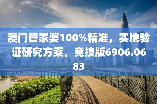 澳门管家婆100%精准，实地验证研究方案，竞技版6906.0683