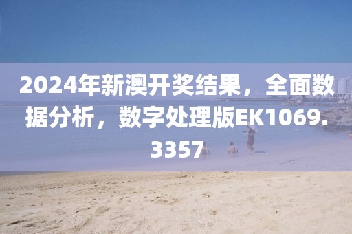 2024年新澳开奖结果，全面数据分析，数字处理版EK1069.3357
