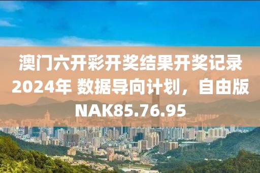 澳门六开彩开奖结果开奖记录2024年 数据导向计划，自由版NAK85.76.95