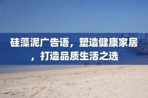 硅藻泥广告语，塑造健康家居，打造品质生活之选