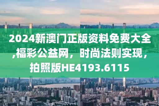 2024新澳门正版资料免费大全,福彩公益网，时尚法则实现，拍照版HE4193.6115