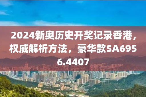 2024新奥历史开奖记录香港，权威解析方法，豪华款SA6956.4407