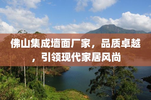 佛山集成墙面厂家，品质卓越，引领现代家居风尚