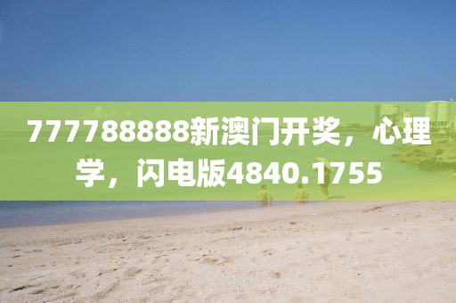 777788888新澳门开奖，心理学，闪电版4840.1755