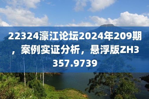 22324濠江论坛2024年209期，案例实证分析，悬浮版ZH3357.9739