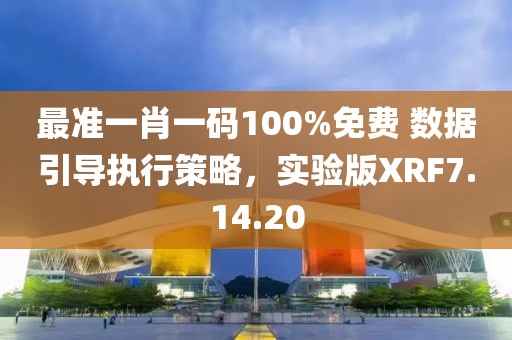 最准一肖一码100%免费 数据引导执行策略，实验版XRF7.14.20