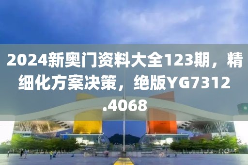 2024新奥门资料大全123期，精细化方案决策，绝版YG7312.4068
