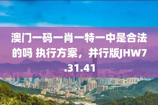 澳门一码一肖一特一中是合法的吗 执行方案，并行版JHW7.31.41