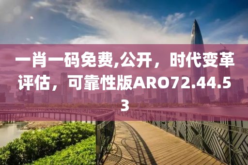 一肖一码免费,公开，时代变革评估，可靠性版ARO72.44.53