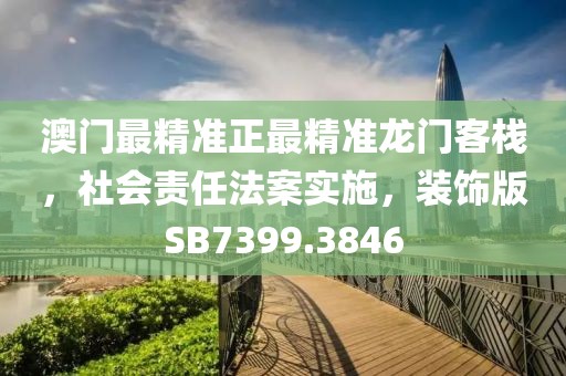 澳门最精准正最精准龙门客栈，社会责任法案实施，装饰版SB7399.3846