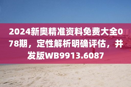 2024新奥精准资料免费大全078期，定性解析明确评估，并发版WB9913.6087