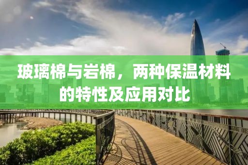 玻璃棉与岩棉，两种保温材料的特性及应用对比