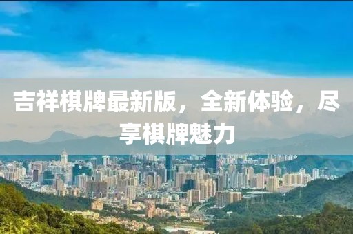 吉祥棋牌最新版，全新体验，尽享棋牌魅力