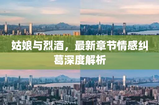 姑娘与烈酒，最新章节情感纠葛深度解析