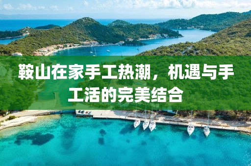 鞍山在家手工热潮，机遇与手工活的完美结合