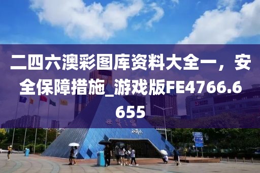二四六澳彩图库资料大全一，安全保障措施_游戏版FE4766.6655
